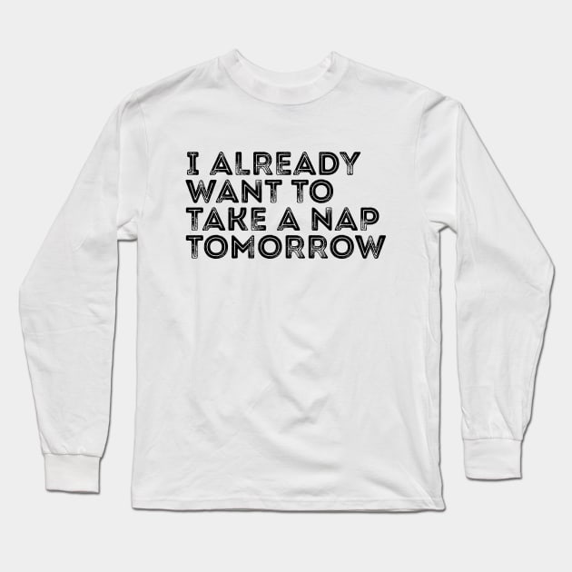 Funny I Already Want To Take A Nap Tomorrow Long Sleeve T-Shirt by RedYolk
